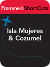 Isla Mujeres and Cozumel, Mexico (eBook): Frommer's ShortCuts